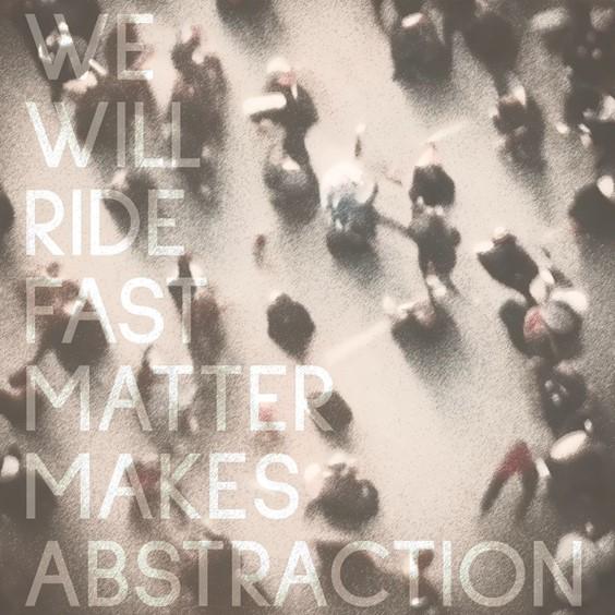 We Will Ride Fast releases new single 'Matter Makes Abstraction'